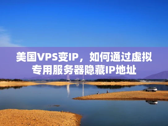 美国VPS变IP，如何通过虚拟专用服务器隐藏IP地址