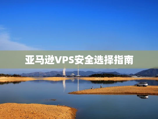 亚马逊VPS安全选择指南