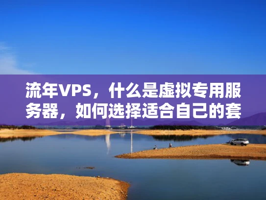流年VPS，什么是虚拟专用服务器，如何选择适合自己的套餐？