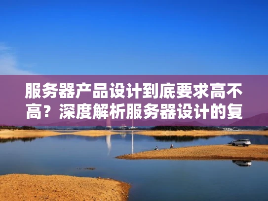服务器产品设计到底要求高不高？深度解析服务器设计的复杂性