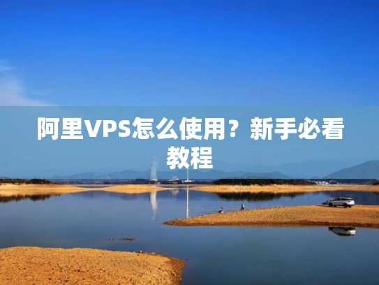 阿里VPS怎么使用？新手必看教程