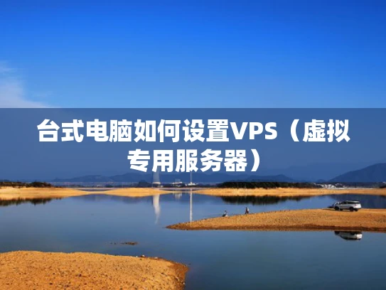 台式电脑如何设置VPS（虚拟专用服务器）