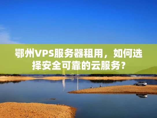 鄂州VPS服务器租用，如何选择安全可靠的云服务？