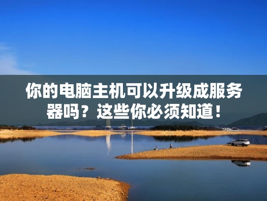 你的电脑主机可以升级成服务器吗？这些你必须知道！