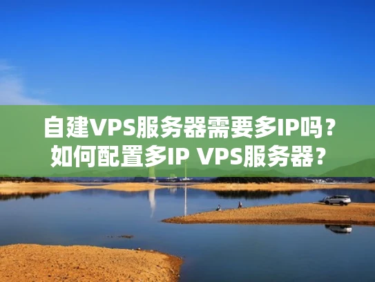 自建VPS服务器需要多IP吗？如何配置多IP VPS服务器？