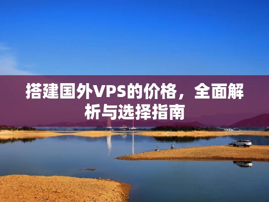搭建国外VPS的价格，全面解析与选择指南