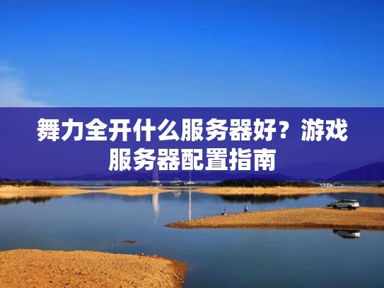 舞力全开什么服务器好？游戏服务器配置指南