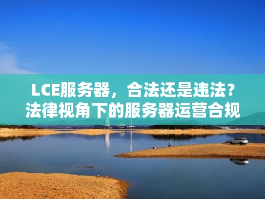 LCE服务器，合法还是违法？法律视角下的服务器运营合规性