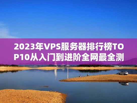 2023年VPS服务器排行榜TOP10从入门到进阶全网最全测评指南