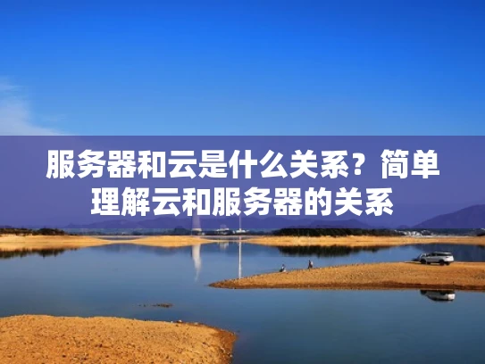 服务器和云是什么关系？简单理解云和服务器的关系