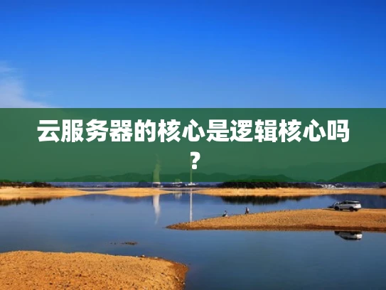 云服务器的核心是逻辑核心吗？