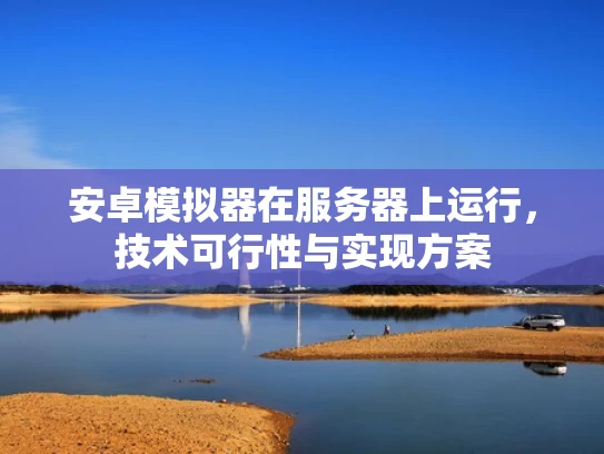 安卓模拟器在服务器上运行，技术可行性与实现方案