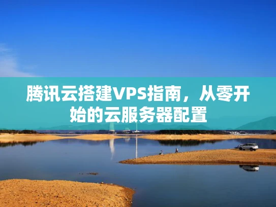 腾讯云搭建VPS指南，从零开始的云服务器配置