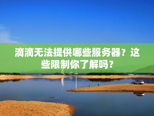 滴滴无法提供哪些服务器？这些限制你了解吗？