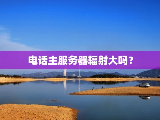 电话主服务器辐射大吗？