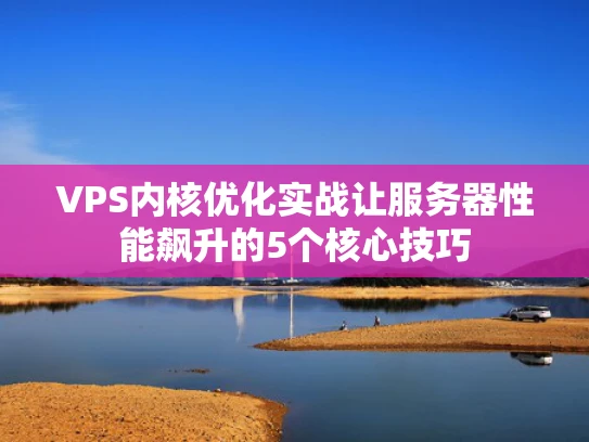 VPS内核优化实战让服务器性能飙升的5个核心技巧