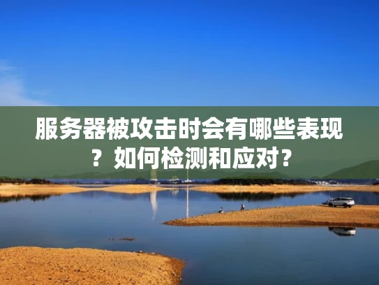 服务器被攻击时会有哪些表现？如何检测和应对？