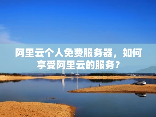 阿里云个人免费服务器，如何享受阿里云的服务？