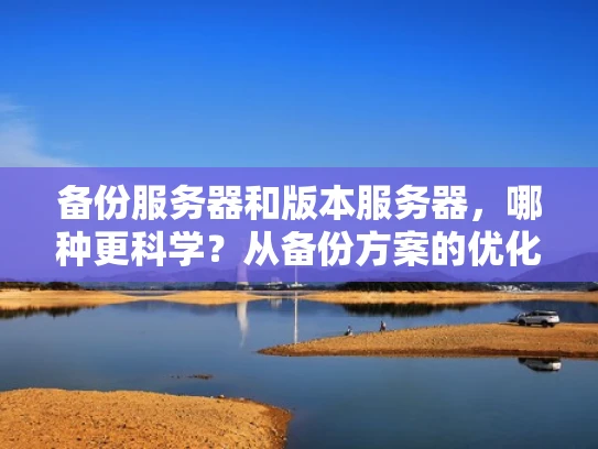 备份服务器和版本服务器，哪种更科学？从备份方案的优化角度解析