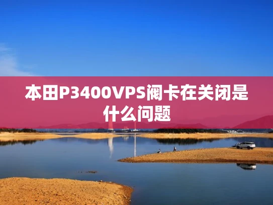 本田P3400VPS阀卡在关闭是什么问题