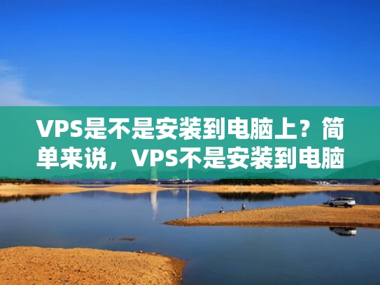 VPS是不是安装到电脑上？简单来说，VPS不是安装到电脑上，而是运行在服务器上的虚拟环境