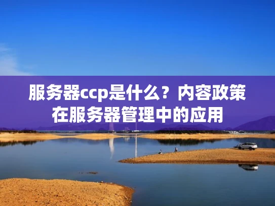 服务器ccp是什么？内容政策在服务器管理中的应用