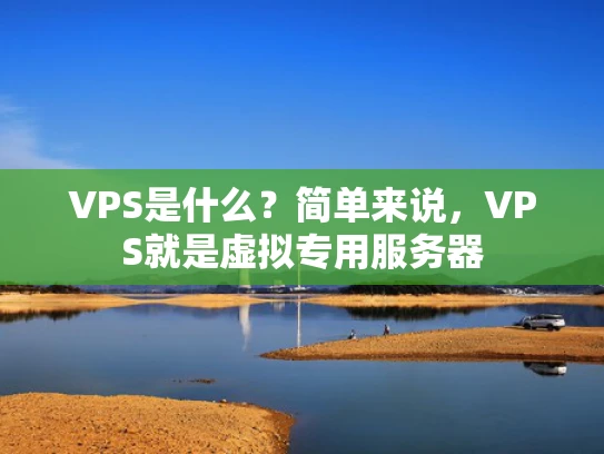 VPS是什么？简单来说，VPS就是虚拟专用服务器