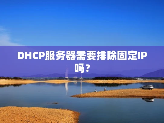DHCP服务器需要排除固定IP吗？