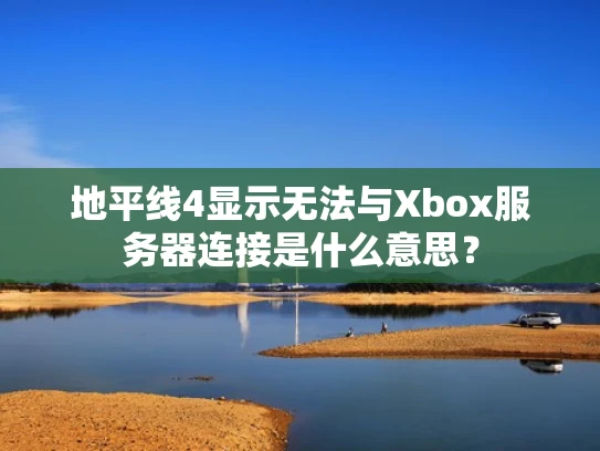 地平线4显示无法与Xbox服务器连接是什么意思？