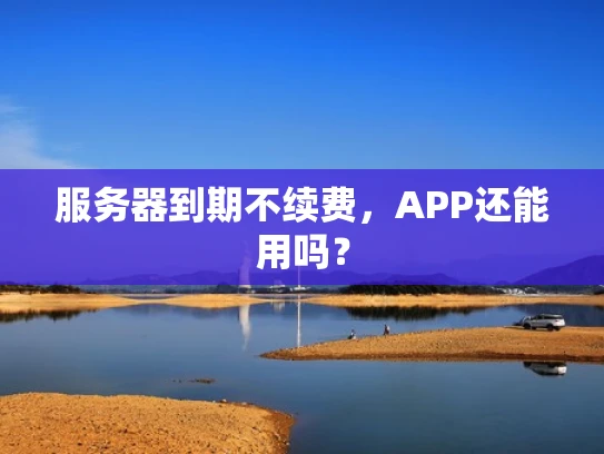 服务器到期不续费，APP还能用吗？
