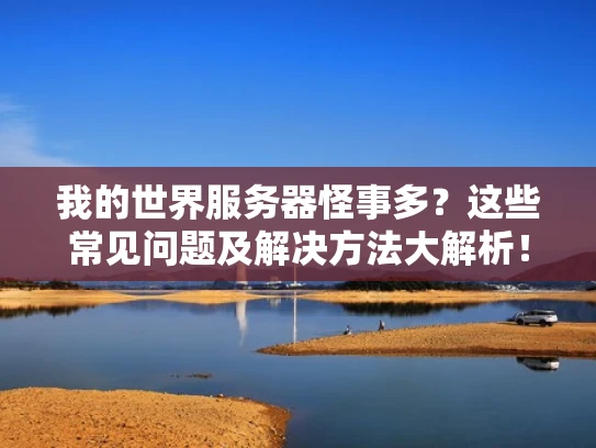 我的世界服务器怪事多？这些常见问题及解决方法大解析！