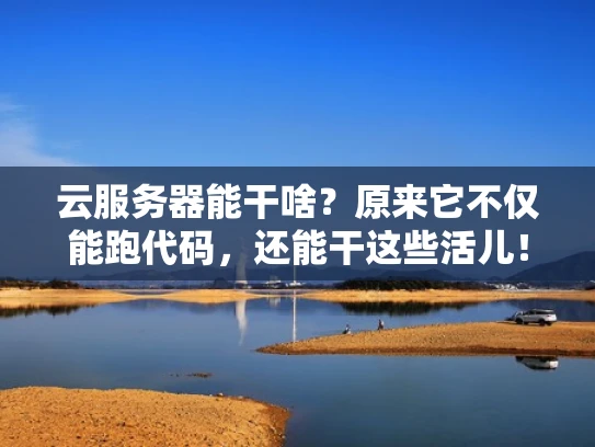 云服务器能干啥？原来它不仅能跑代码，还能干这些活儿！