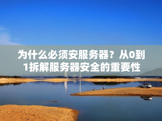 为什么必须安服务器？从0到1拆解服务器安全的重要性