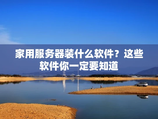 家用服务器装什么软件？这些软件你一定要知道