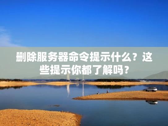 删除服务器命令提示什么？这些提示你都了解吗？