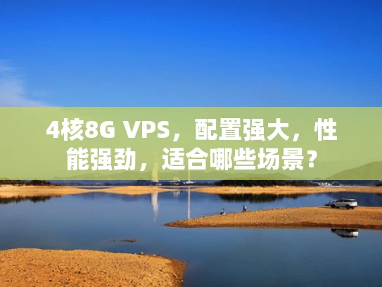 4核8G VPS，配置强大，性能强劲，适合哪些场景？