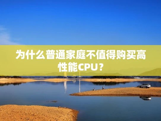 为什么普通家庭不值得购买高性能CPU？