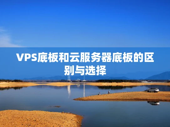 VPS底板和云服务器底板的区别与选择