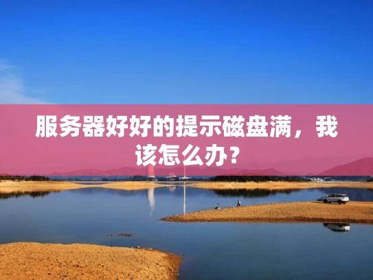 服务器好好的提示磁盘满，我该怎么办？