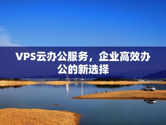 VPS云办公服务，企业高效办公的新选择
