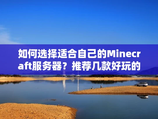 如何选择适合自己的Minecraft服务器？推荐几款好玩的服务器给你