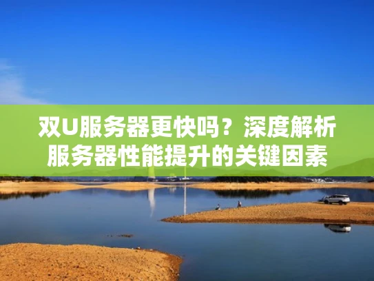 双U服务器更快吗？深度解析服务器性能提升的关键因素