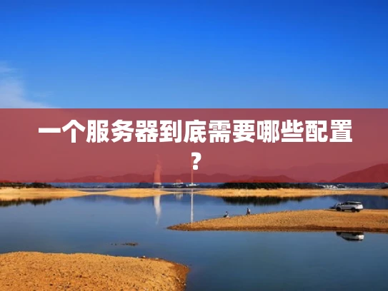 一个服务器到底需要哪些配置？