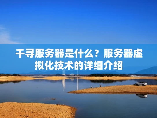 千寻服务器是什么？服务器虚拟化技术的详细介绍