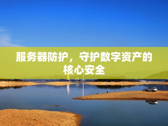 服务器防护，守护数字资产的核心安全