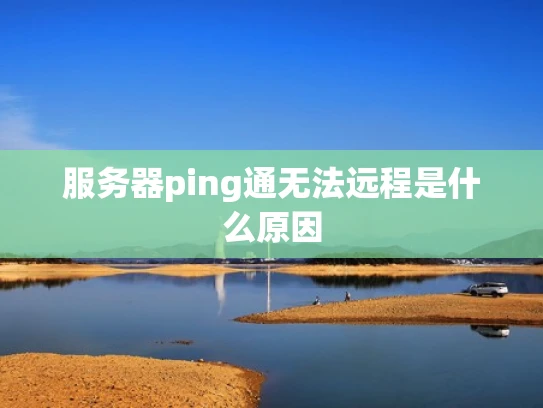 服务器ping通无法远程是什么原因