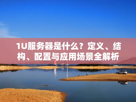 1U服务器是什么？定义、结构、配置与应用场景全解析