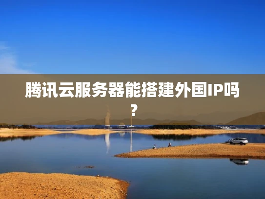 腾讯云服务器能搭建外国IP吗？