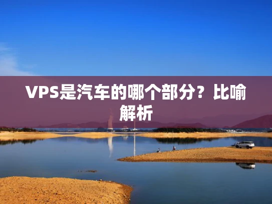 VPS是汽车的哪个部分？比喻解析