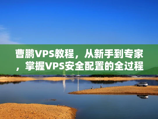 曹鹏VPS教程，从新手到专家，掌握VPS安全配置的全过程